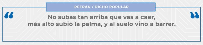 No subas tan arriba que vas a caer, más alto subió la palma, y al suelo vino a barrer